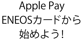 Apple Pay ENEOSカードから始めよう！