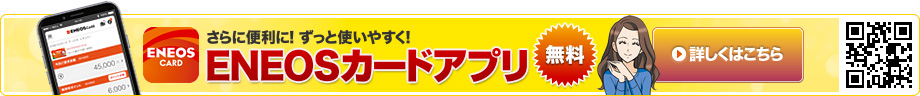 さらに便利に！ずっと使いやすく！ENEOSカードアプリ 無料 詳しくはこちら