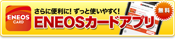 さらに便利に！ずっと使いやすく！ENEOSカードアプリ 無料 詳しくはこちら