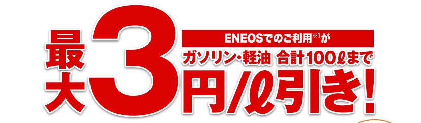 ENEOSでのご利用がガソリン･軽油 合計100リットルまで､最大3円/リットル引き!